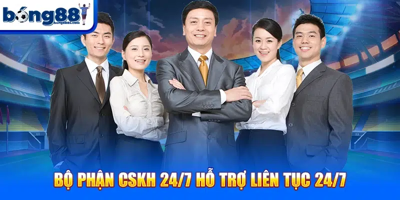 Bộ phận CSKH 24/7 hỗ trợ liên tục 24/7