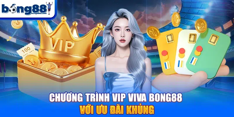 Chương trình VIP VIVA BONG88 với ưu đãi khủng