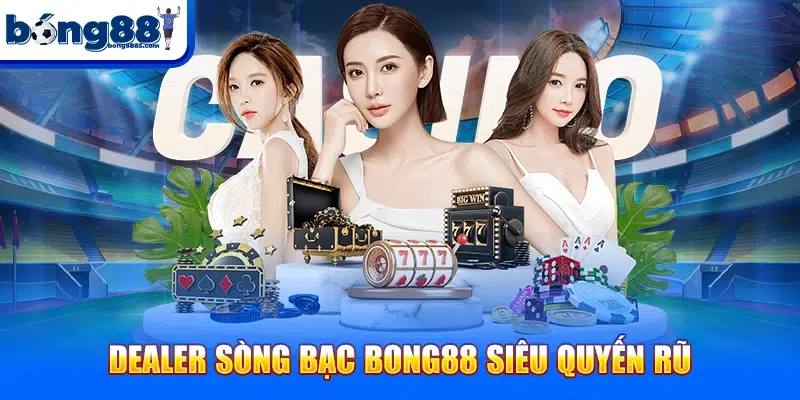 Dealer sòng bạc BONG88 siêu quyến rũ
