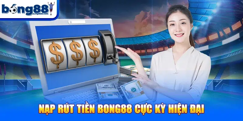Nạp rút tiền BONG88 cực kỳ hiện đại